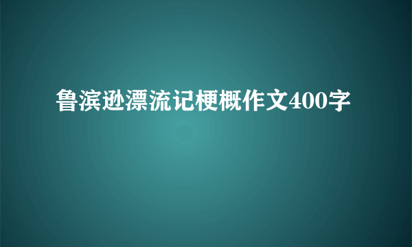 鲁滨逊漂流记梗概作文400字
