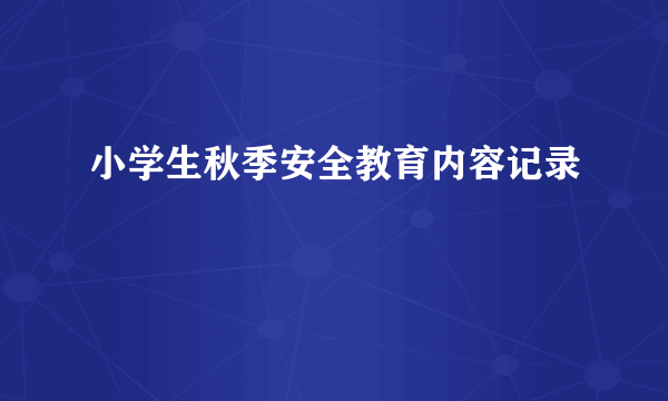 小学生秋季安全教育内容记录