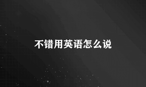 不错用英语怎么说