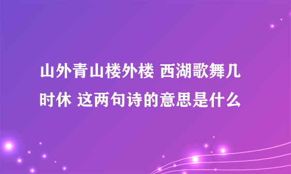 山外青山楼外楼 西湖歌舞几时休 这两句诗的意思是什么