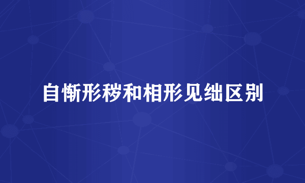 自惭形秽和相形见绌区别