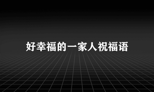 好幸福的一家人祝福语