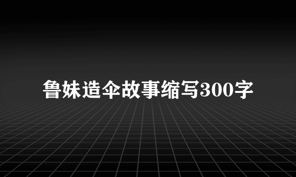 鲁妹造伞故事缩写300字
