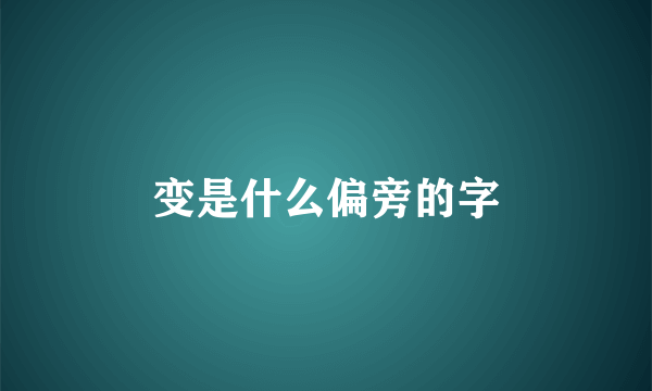 变是什么偏旁的字