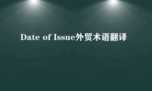 Date of Issue外贸术语翻译