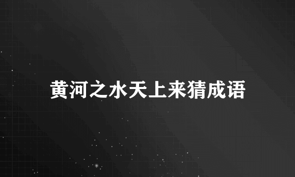 黄河之水天上来猜成语