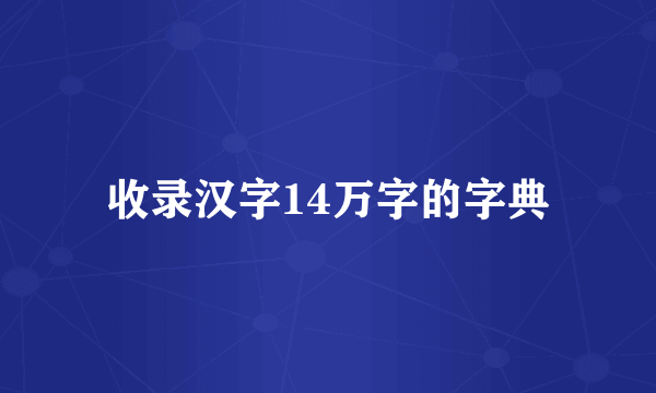 收录汉字14万字的字典