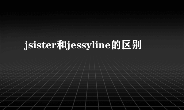 jsister和jessyline的区别