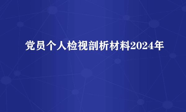 党员个人检视剖析材料2024年