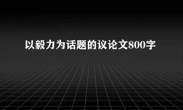 以毅力为话题的议论文800字