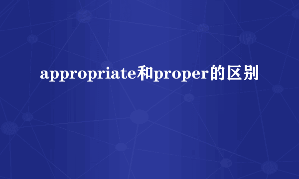 appropriate和proper的区别