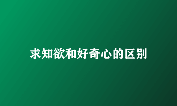 求知欲和好奇心的区别