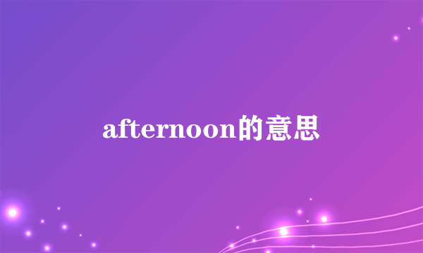 afternoon的意思