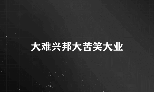大难兴邦大苦笑大业