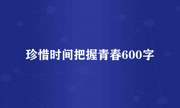 珍惜时间把握青春600字