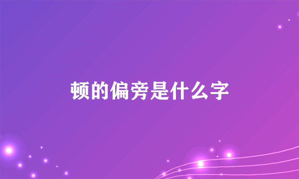顿的偏旁是什么字