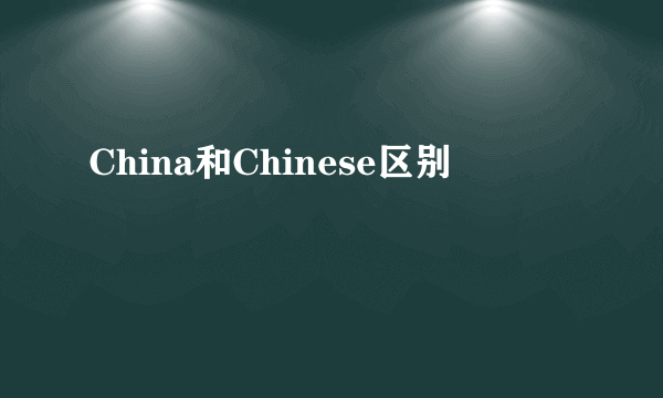China和Chinese区别