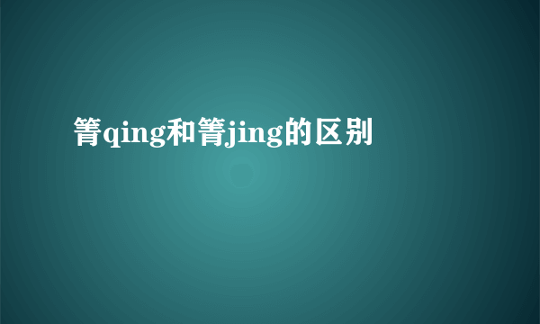 箐qing和箐jing的区别