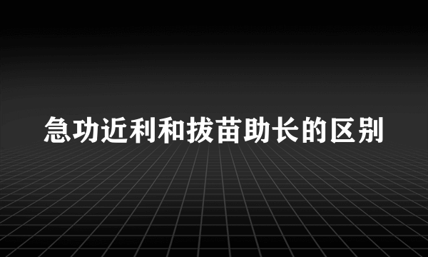急功近利和拔苗助长的区别