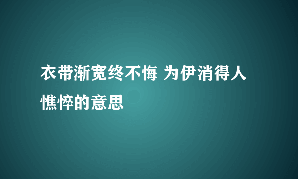 衣带渐宽终不悔 为伊消得人憔悴的意思