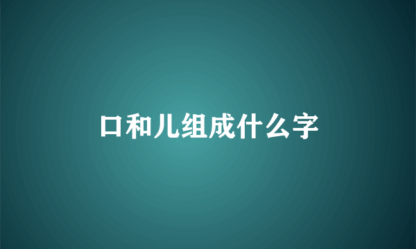 口和儿组成什么字
