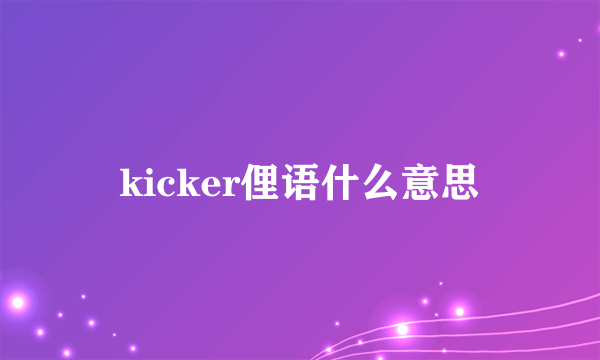 kicker俚语什么意思
