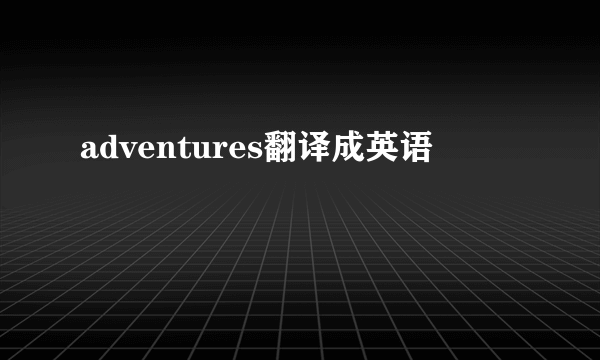 adventures翻译成英语