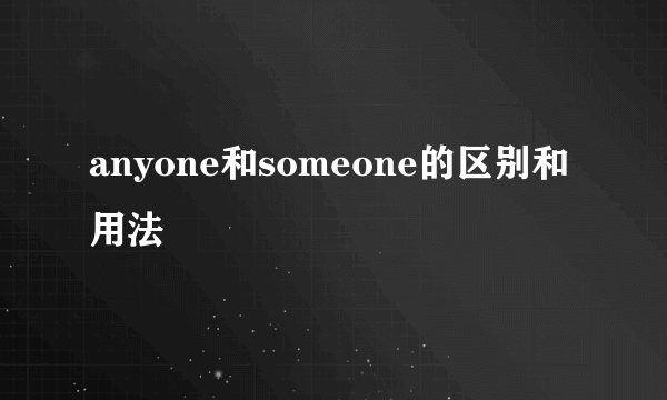 anyone和someone的区别和用法