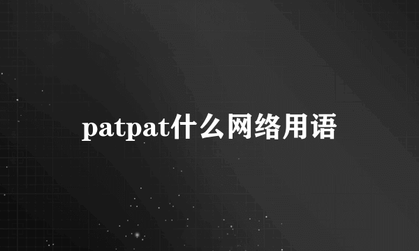 patpat什么网络用语