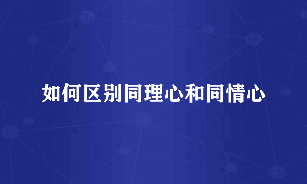 如何区别同理心和同情心