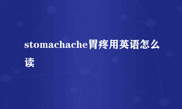 stomachache胃疼用英语怎么读