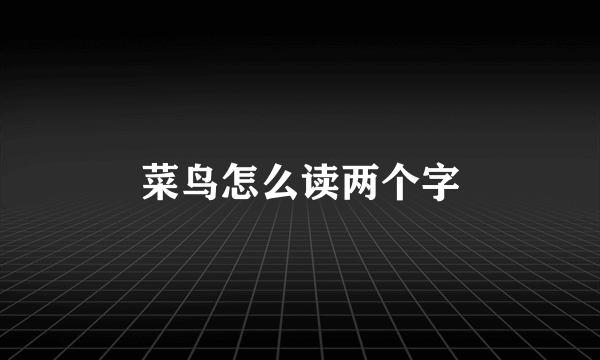 菜鸟怎么读两个字