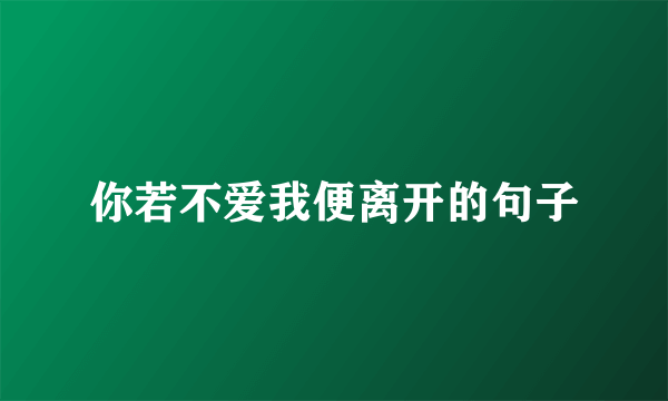 你若不爱我便离开的句子