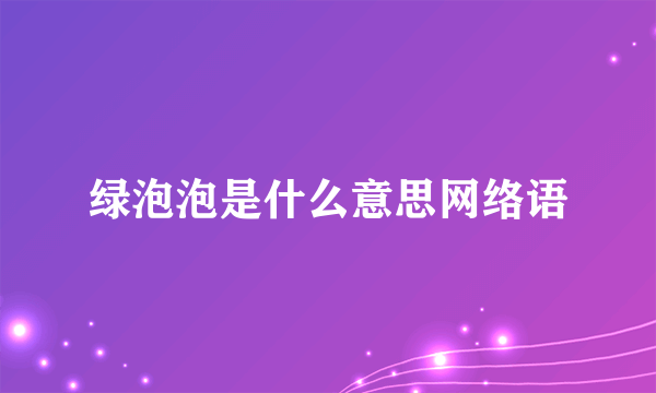 绿泡泡是什么意思网络语