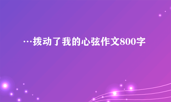 …拨动了我的心弦作文800字