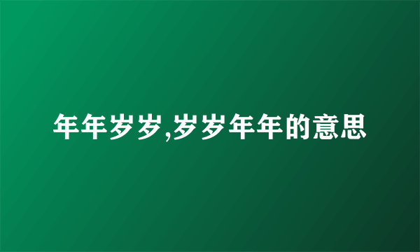年年岁岁,岁岁年年的意思