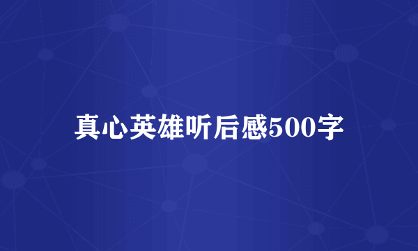 真心英雄听后感500字