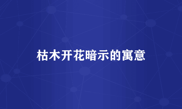 枯木开花暗示的寓意