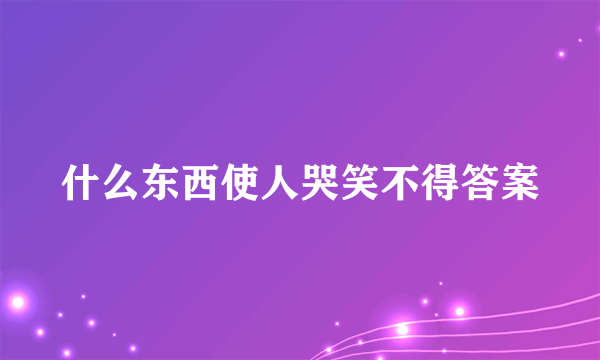 什么东西使人哭笑不得答案