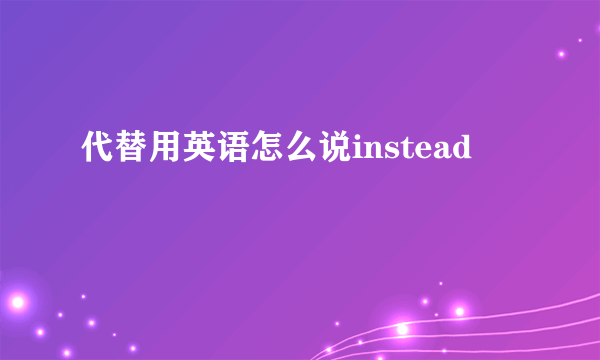 代替用英语怎么说instead