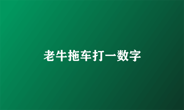 老牛拖车打一数字