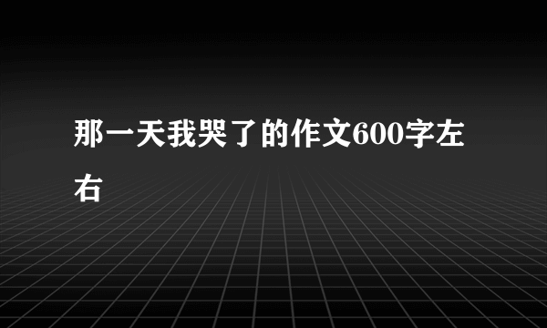 那一天我哭了的作文600字左右