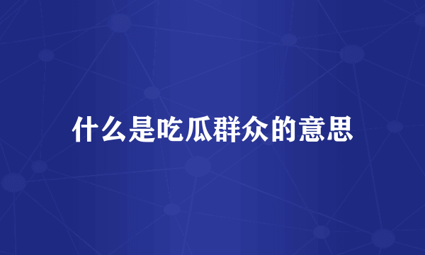 什么是吃瓜群众的意思