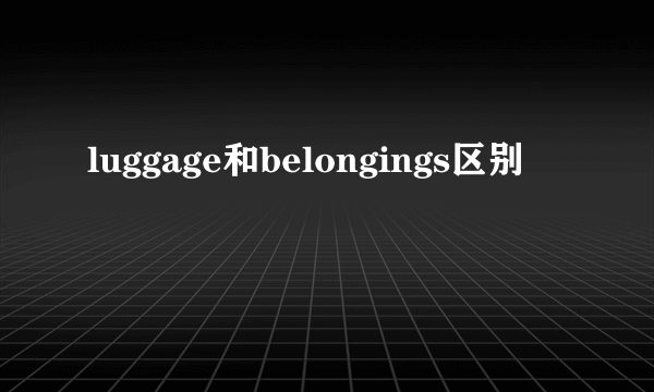 luggage和belongings区别