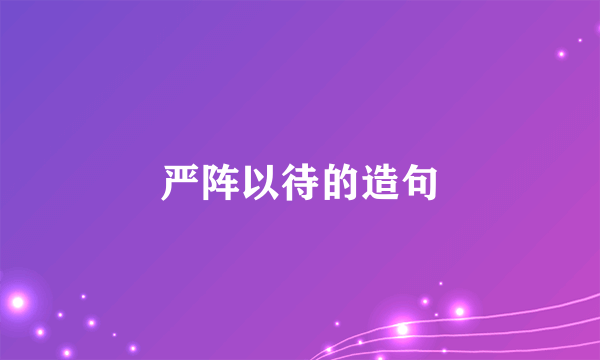 严阵以待的造句