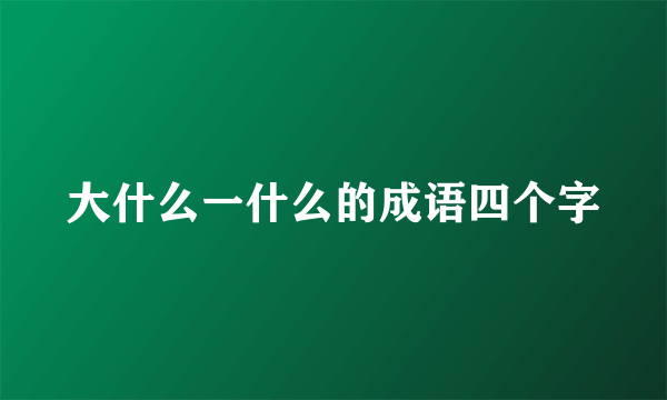大什么一什么的成语四个字