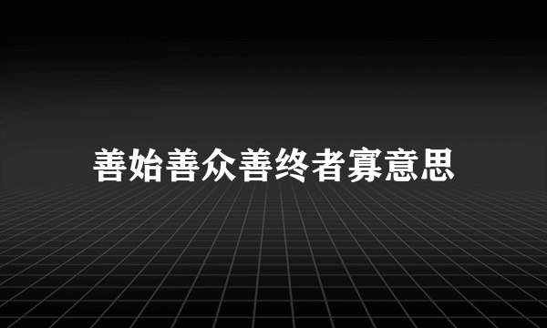 善始善众善终者寡意思
