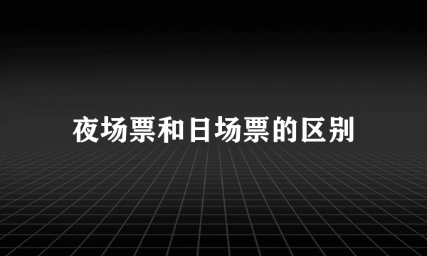夜场票和日场票的区别