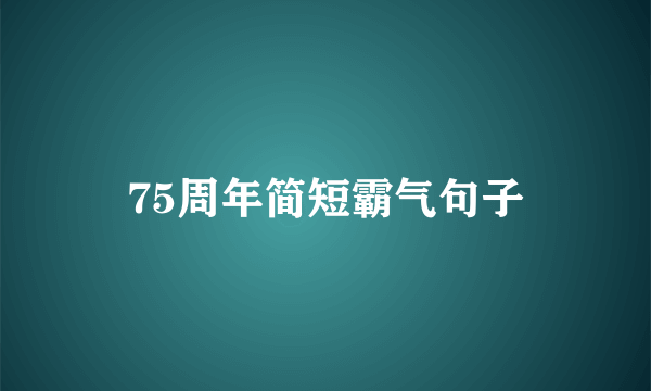 75周年简短霸气句子