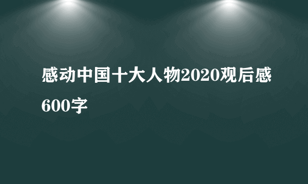感动中国十大人物2020观后感600字